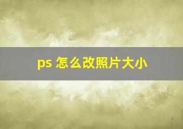 ps 怎么改照片大小